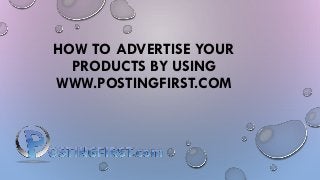 HOW TO ADVERTISE YOUR
PRODUCTS BY USING
WWW.POSTINGFIRST.COM
 