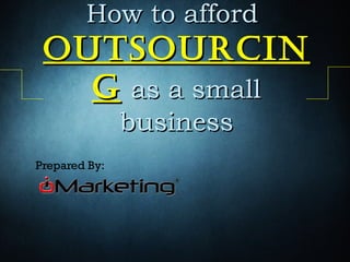 How to affordHow to afford
outsourcinoutsourcin
gg as a smallas a small
businessbusiness
Prepared By:
 
