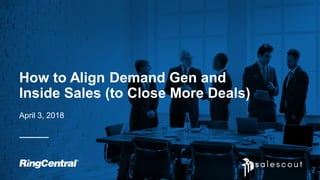 1
How to Align Demand Gen and
Inside Sales (to Close More Deals)
April 3, 2018
 