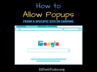 Allow Popups
How to
FROM A SPECIFIC SITE IN CHROME
EdTechPicks.org
 