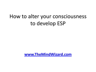 How to alter your consciousness to develop ESP www.TheMindWizard.com 
