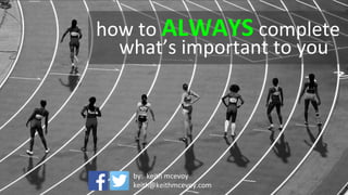 how to ALWAYS achieve
what’s important to YOU
by: keith mcevoy
keith@keithmcevoy.com
 