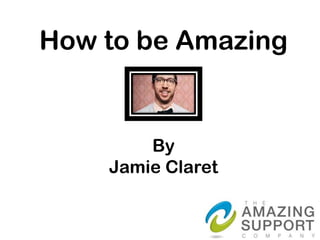 How to be Amazing


        By
    Jamie Claret
 