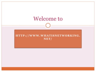 HTTP://WWW.WHATISNETWORKING.
NET/
Welcome to
 