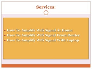 Services:
 How To Amplify Wifi Signal At Home
 How To Amplify Wifi Signal From Router
 How To Amplify Wifi Signal With Laptop
 