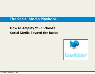            The  Social  Media  Playbook

             How  to  Amplify  Your  School’s  
             Social  Media  Beyond  the  Basics




 Sunday, January 13, 13
 
