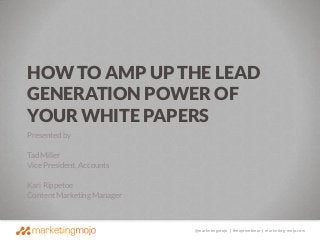 @marketingmojo | #mojowebinar | marketing-mojo.com
Presented by
Tad Miller
Vice President, Accounts
Kari Rippetoe
Content Marketing Manager
HOW TO AMP UP THE LEAD
GENERATION POWER OF
YOUR WHITE PAPERS
 
