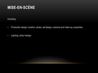 MISE-EN-SCÈNE
Including:
• Production design: location, studio, set design, costume and make-up, properties.
• Lighting; colour design.
 