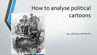 How to analyse political
cartoons
Sec 3 (Express) / Mr Paul Ho
 