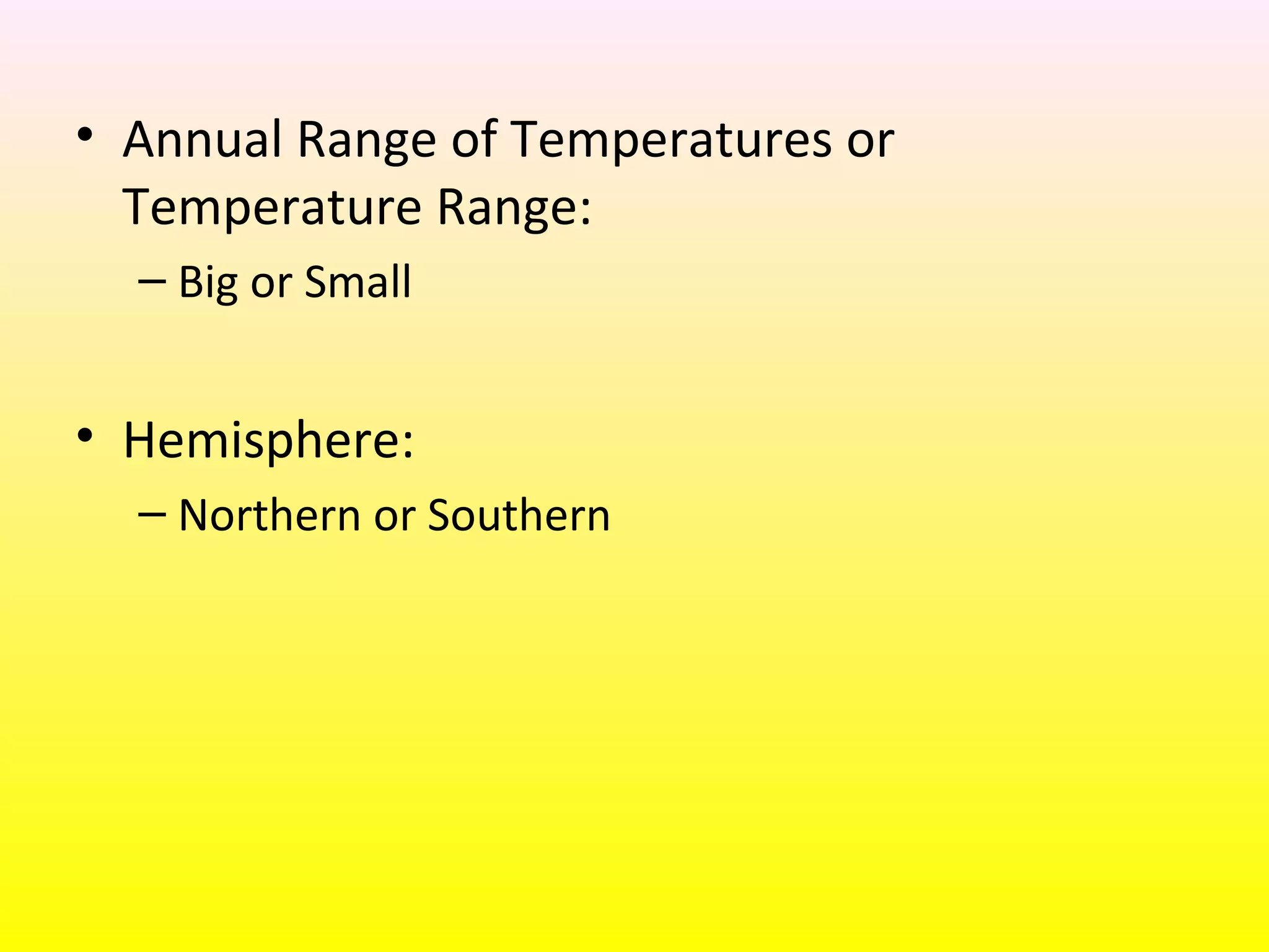 • Annual Range of Temperatures or
Temperature Range:
– Big or Small
• Hemisphere:
– Northern or Southern
 