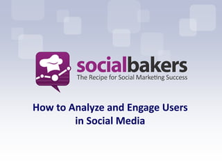 How to Analyze and Engage Users
        in Social Media
 
