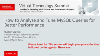 Copyright © 2016 Oracle and/or its affiliates. All rights reserved. |
How to Analyze and Tune MySQL Queries for
Better Performance
Øystein Grøvlen
Senior Principal Software Engineer
MySQL Optimizer Team, Oracle
March/April, 2016
Please Stand By. This session will begin promptly at the time
indicated on the agenda. Thank You.
 