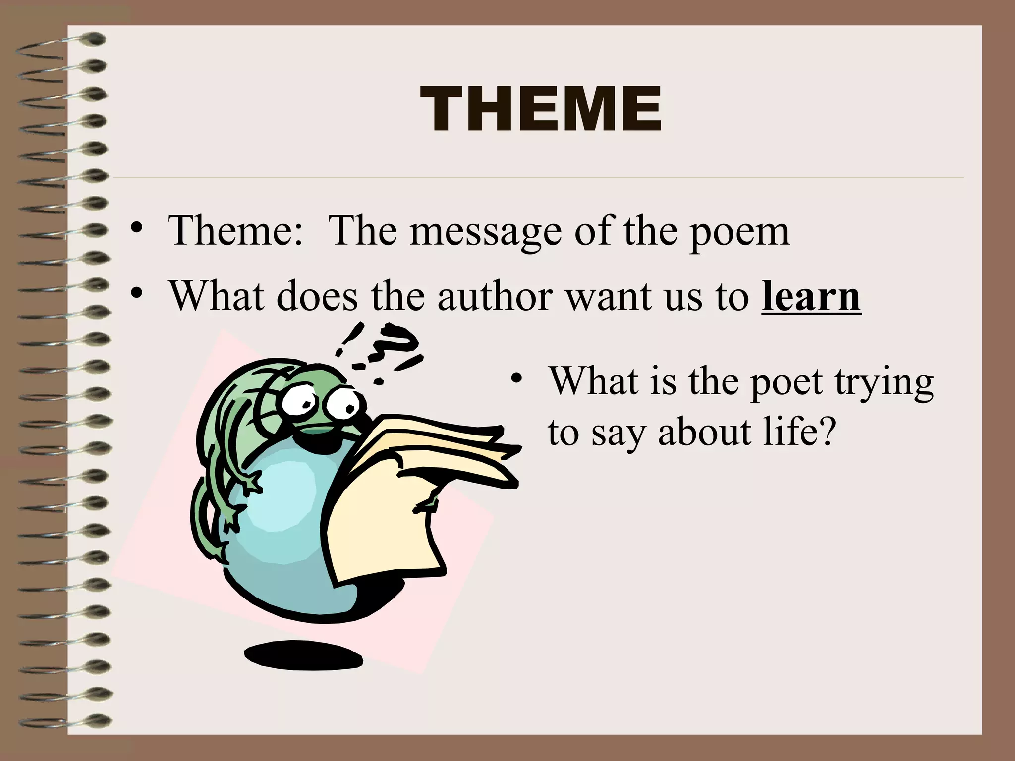 THEME Theme: The message of the poem What does the author want us to learn What is the poet trying to say about life?