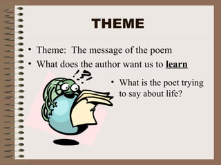 THEME Theme:  The message of the poem What does the author want us to  learn What is the poet trying to say about life? 