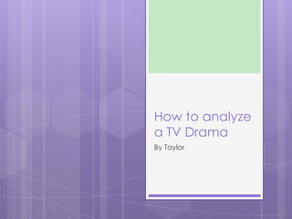 How to analyze
a TV Drama
By Taylor
 