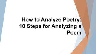 How to Analyze Poetry:
10 Steps for Analyzing a
Poem
 