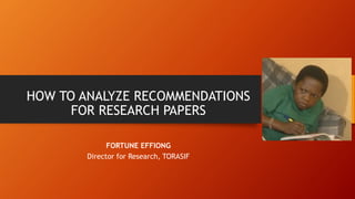 HOW TO ANALYZE RECOMMENDATIONS
FOR RESEARCH PAPERS
FORTUNE EFFIONG
Director for Research, TORASIF
 