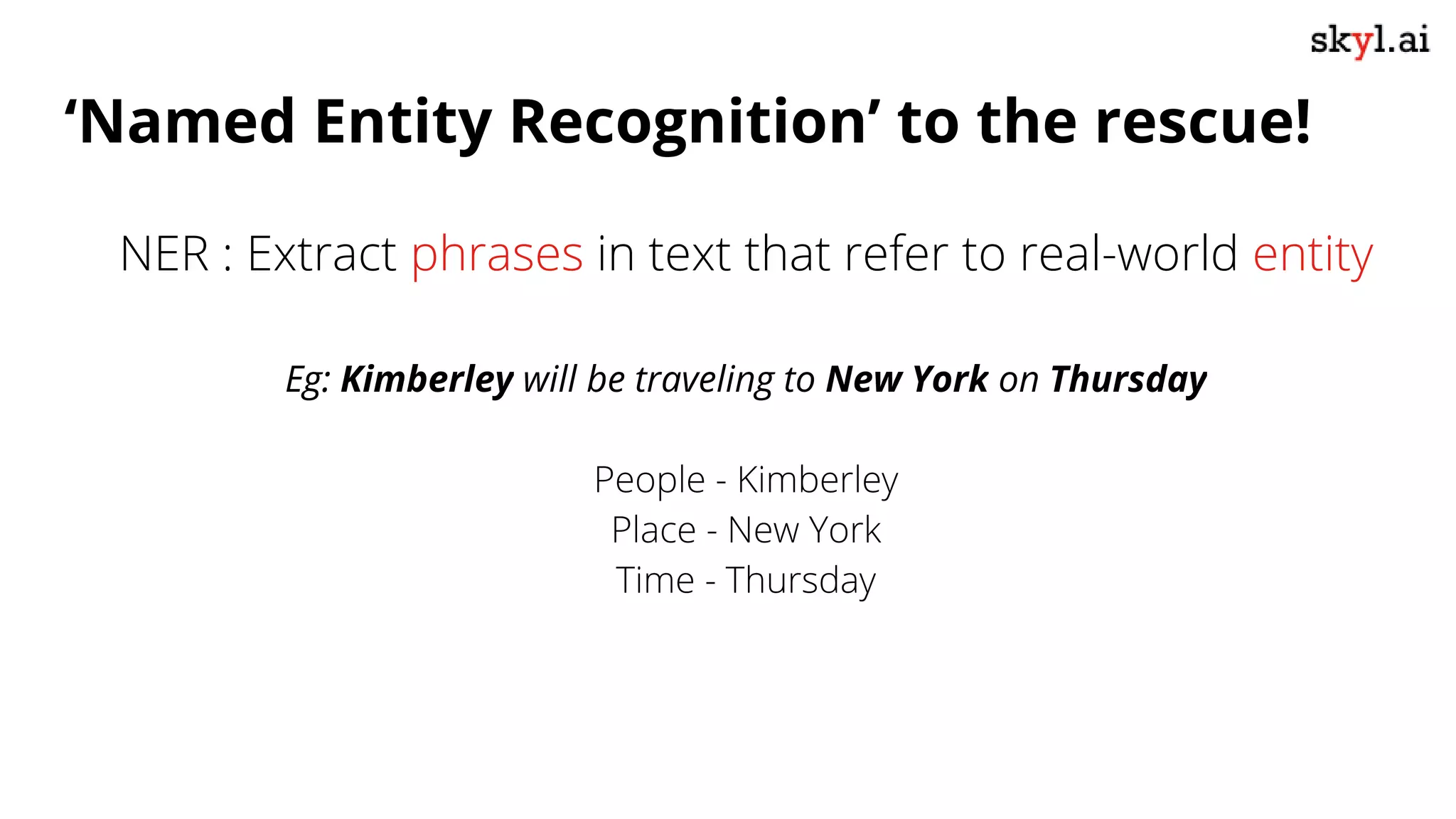 NER : Extract phrases in text that refer to real-world entity
Eg: Kimberley will be traveling to New York on Thursday
People - Kimberley
Place - New York
Time - Thursday
‘Named Entity Recognition’ to the rescue!
 