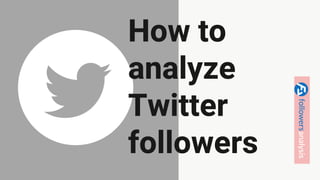 How to
analyze
Twitter
followers
 