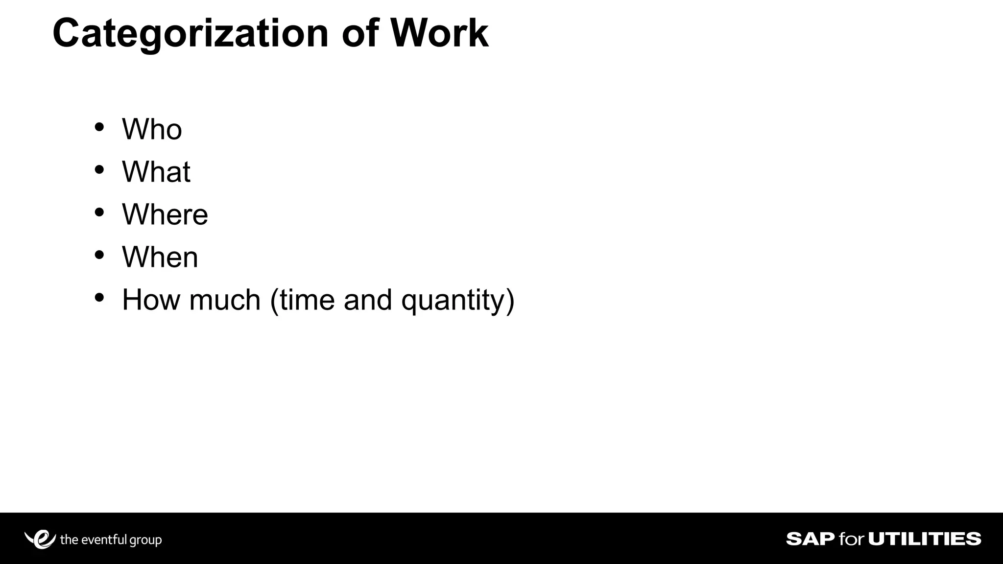 • Who
• What
• Where
• When
• How much (time and quantity)
Categorization of Work
 