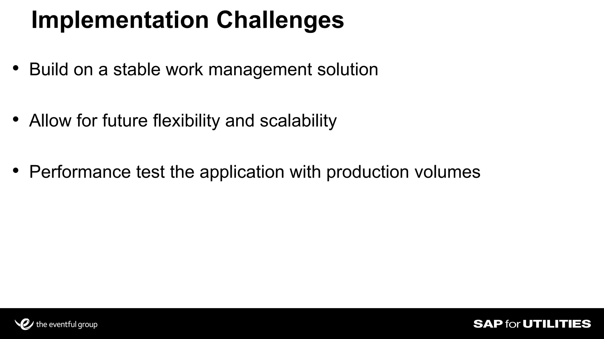 • Build on a stable work management solution
• Allow for future flexibility and scalability
• Performance test the application with production volumes
Implementation Challenges
Slide 20
 