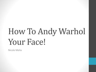 How To Andy Warhol
Your Face!
Nicole Melia
 