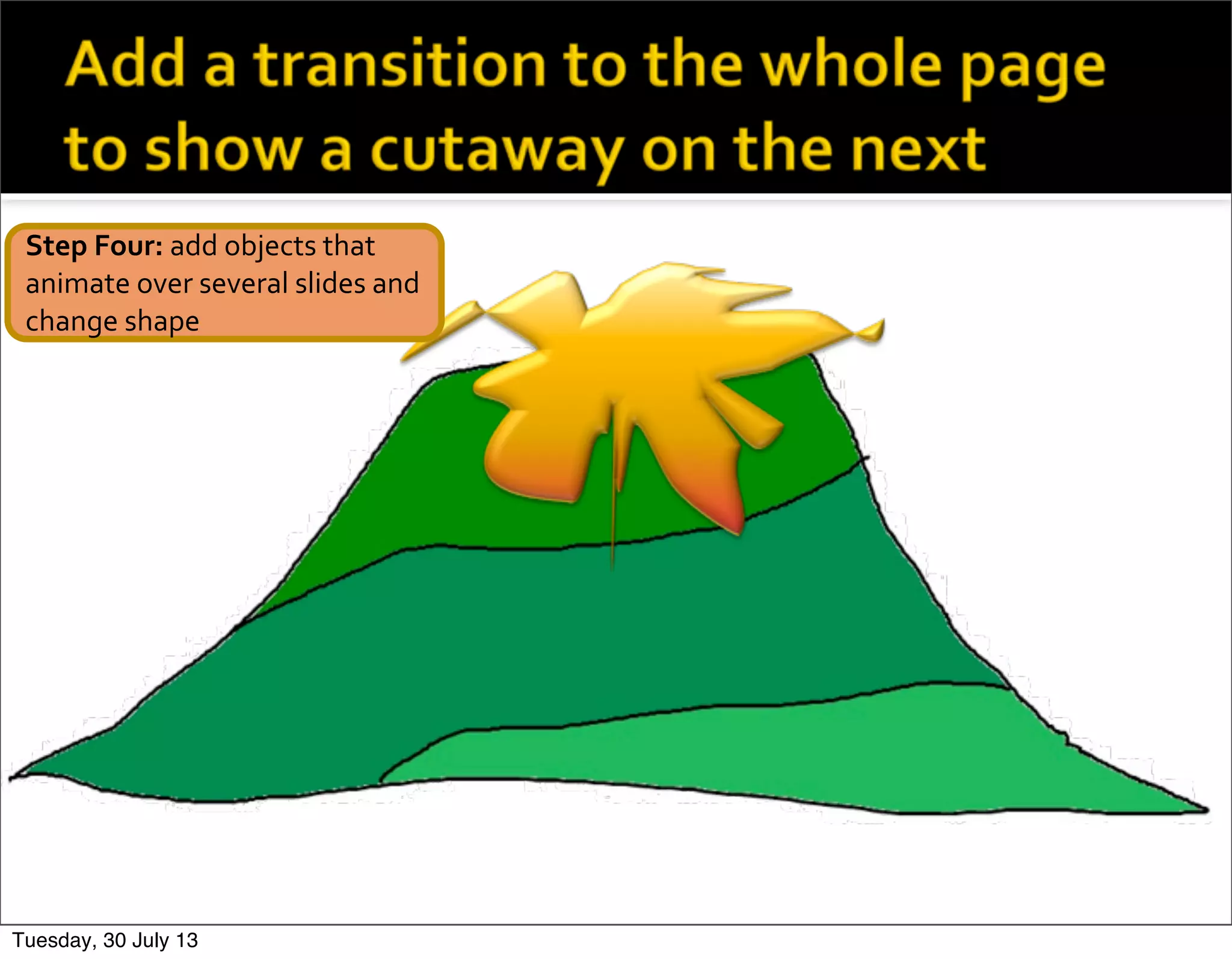 Step	
  Four:	
  add	
  objects	
  that	
  
animate	
  over	
  several	
  slides	
  and	
  
change	
  shape
Tuesday, 30 July 13
 