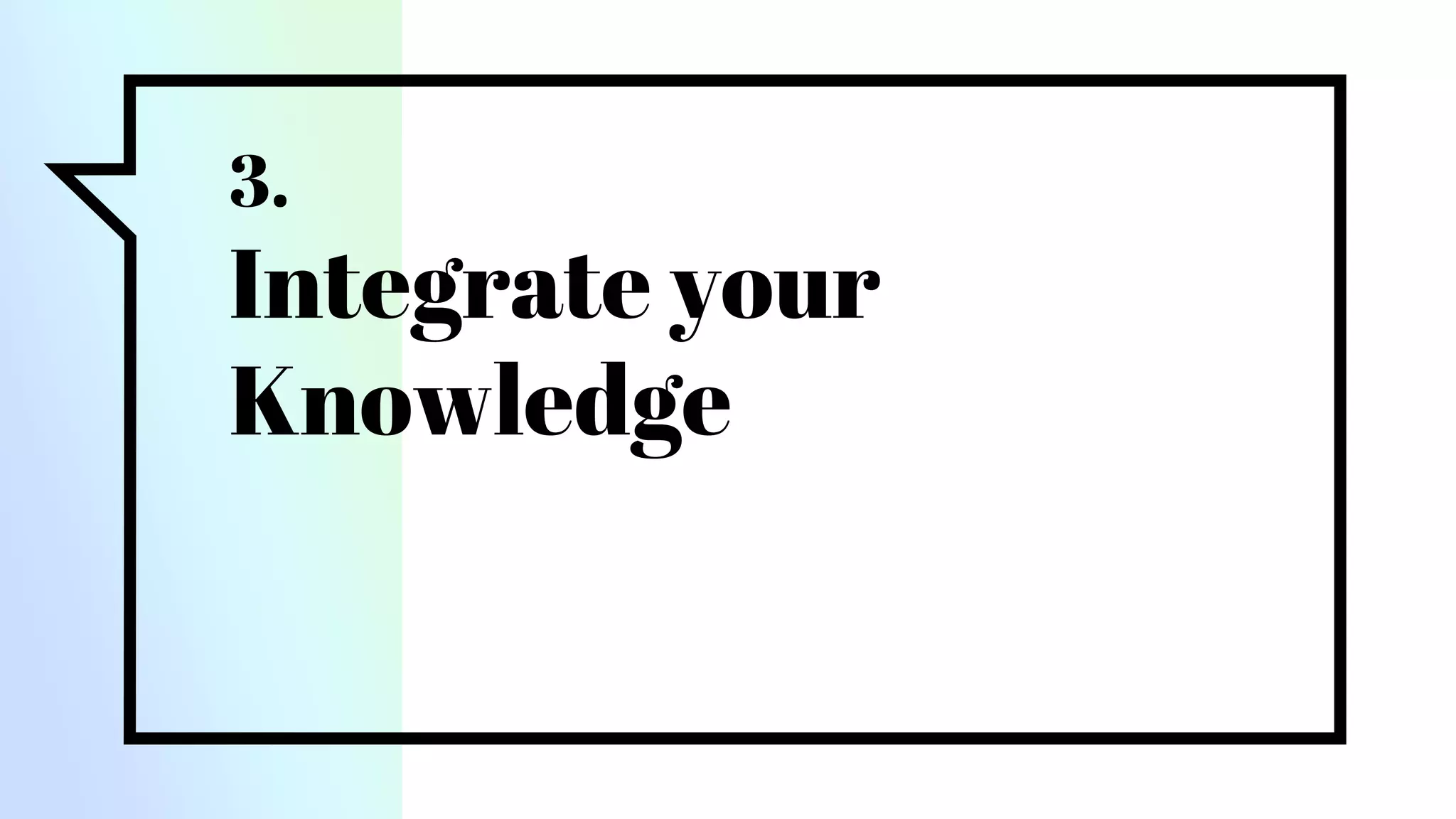 3.
Integrate your
Knowledge
 