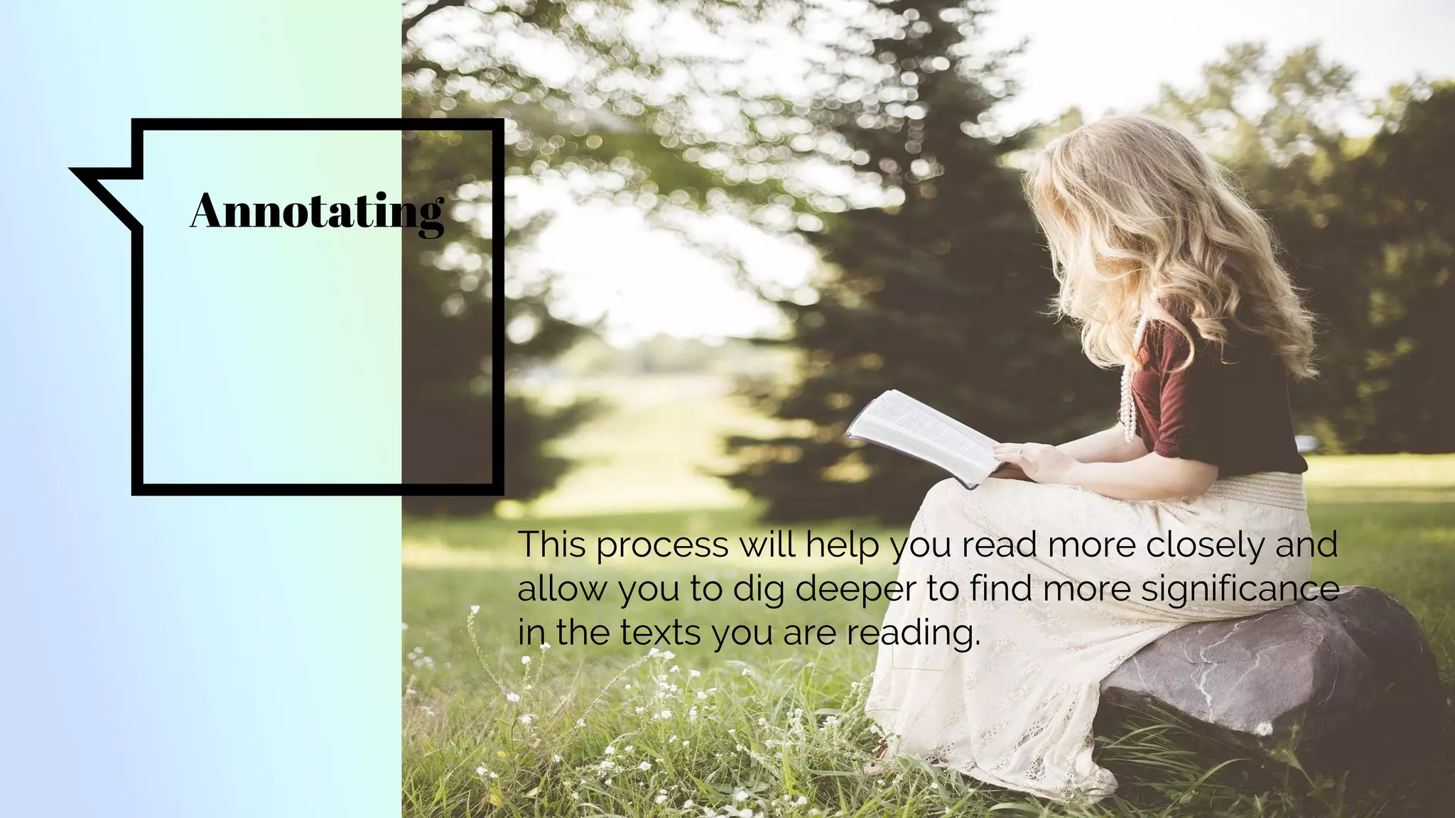Annotating
This process will help you read more closely and
allow you to dig deeper to find more significance
in the texts you are reading.
 