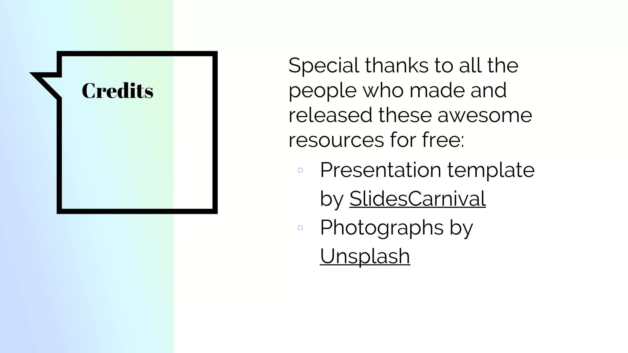 Credits
Special thanks to all the
people who made and
released these awesome
resources for free:
▫ Presentation template
by SlidesCarnival
▫ Photographs by
Unsplash
 