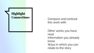 Highlight
Connections ▫ Compare and contrast
this work with:
▫ Other works you have
read
▫ Information you already
know
▫ Ways in which you can
relate to the story
 