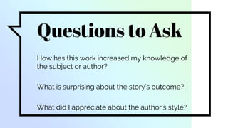 Questions to Ask
How has this work increased my knowledge of
the subject or author?
What is surprising about the story’s outcome?
What did I appreciate about the author’s style?
 