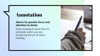Annotation
Allows for greater focus and
attention to detail.
Keep reading to learn how to
annotate when you are
practicing the art of close
reading.
 