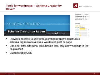 www.sti-innsbruck.at
Tools for wordpress – 'Schema Creator by
Raven'
•
• Provides an easy to use form to embed properly constructed
schema.org microdata into a Wordpress post or page
• Does not offer additional tools beside that, only a few settings in the
plugin itself
• Customizable CSS
7
 