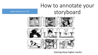 How to annotate your
storyboard
Gaining those higher marks!
Happy drawing, year 13!!!
 