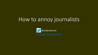 How to annoy journalists 
@andymturner 
Six Sigma Public Relations 
 