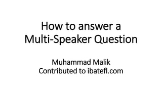 How to answer a
Multi-Speaker Question
Muhammad Malik
Contributed to ibatefl.com
 