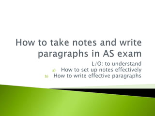 L/O: to understand
a) How to set up notes effectively
b) How to write effective paragraphs
 