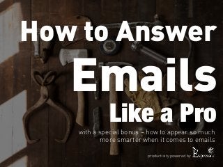 How to Answer 
Emails 
Like a Pro 
with a special bonus – how to appear so much 
more smarter when it comes to emails 
productivity powered by 
 