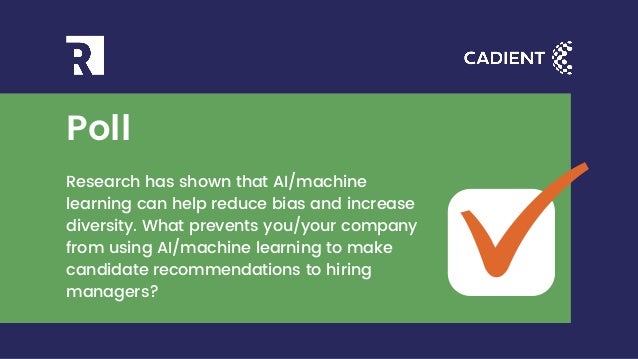 Research has shown that AI/machine
learning can help reduce bias and increase
diversity. What prevents you/your company
from using AI/machine learning to make
candidate recommendations to hiring
managers?
Poll
 