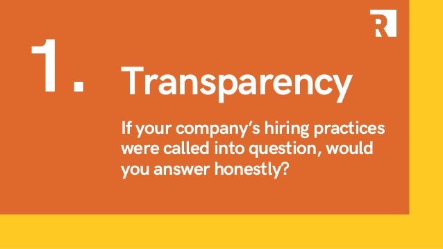 If your company’s hiring practices
were called into question, would
you answer honestly?
1. Transparency
 