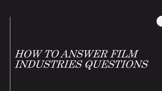 HOW TO ANSWER FILM
INDUSTRIES QUESTIONS
 