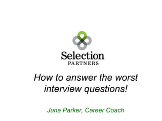 How to answer the worst 
interview questions! 
June Parker, Career Coach 
 