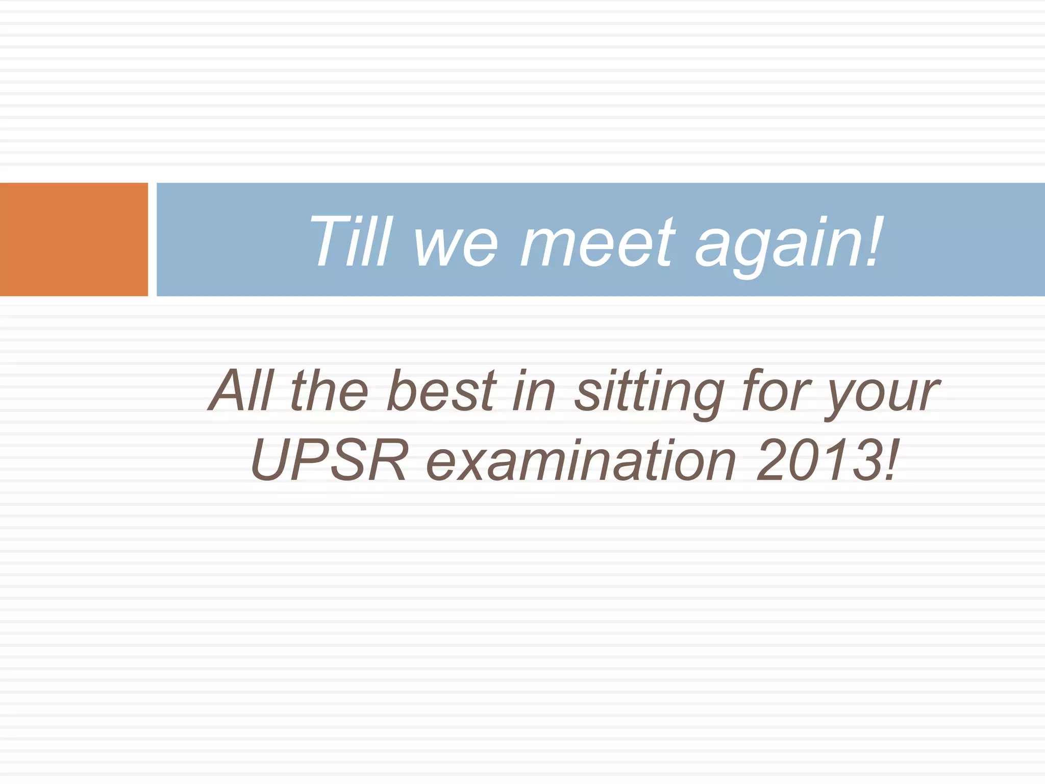 All the best in sitting for your
UPSR examination 2013!
Till we meet again!
 