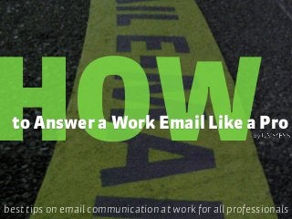 HOWto Answer a Work Email Like a Pro
best tips on email communication at work for all professionals
by
 