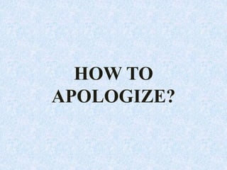 HOW TO
APOLOGIZE?
 
