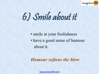 6) Smile about it
• smile at your foolishness
• have a good sense of humour
about it.
Humour softens the blow
www.inspire99.com
 