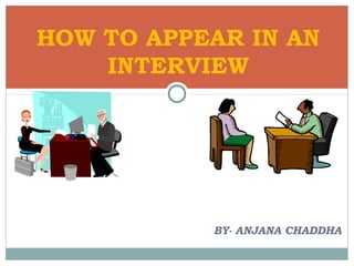 HOW TO APPEAR IN AN
    INTERVIEW




           BY- ANJANA CHADDHA
 