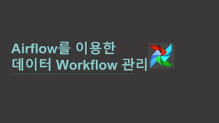 Airflow를 이용한
데이터 Workflow 관리
 