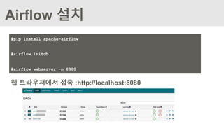 Airflow 설치
#pip install apache-airflow
#airflow initdb
#airflow webserver –p 8080
웹 브라우저에서 접속 :http://localhost:8080
 